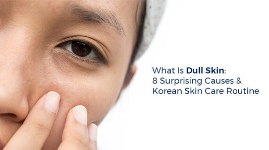 What is Dull Skin: 8 Surprising Causes & Korean Skin Care Routine