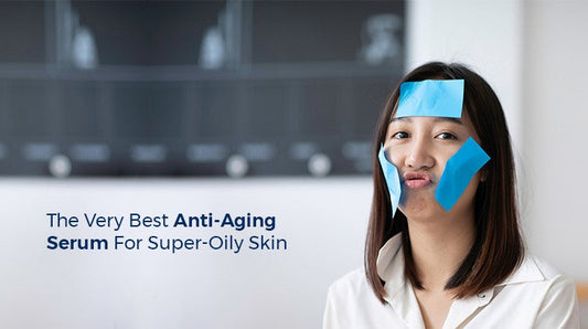 The Very Best Anti-Aging Serum for Super-Oily Skin