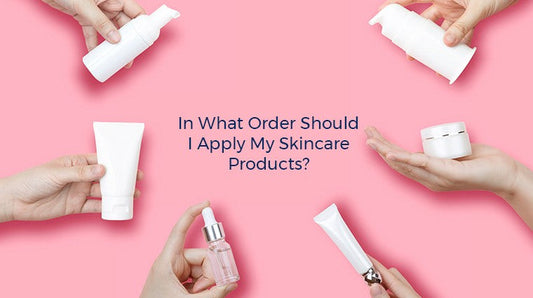 IN WHAT ORDER SHOULD I APPLY MY SKINCARE PRODUCTS?